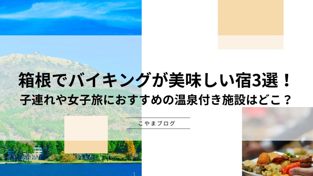 箱根でバイキングが美味しい宿3選！子連れや女子旅におすすめの温泉付き施設はどこ？